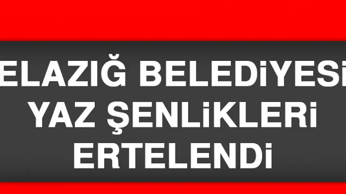 ELAZIĞ BELEDİYESİ YAZ ŞENLİKLERİ ERTELENDİ