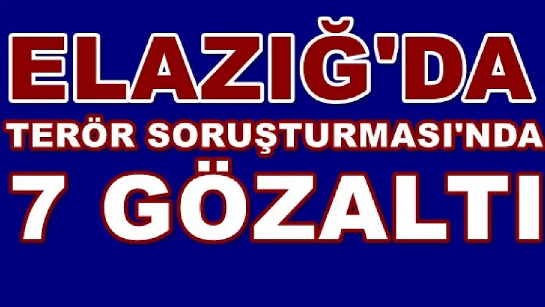 Elazığ'da 7 Gözaltı!