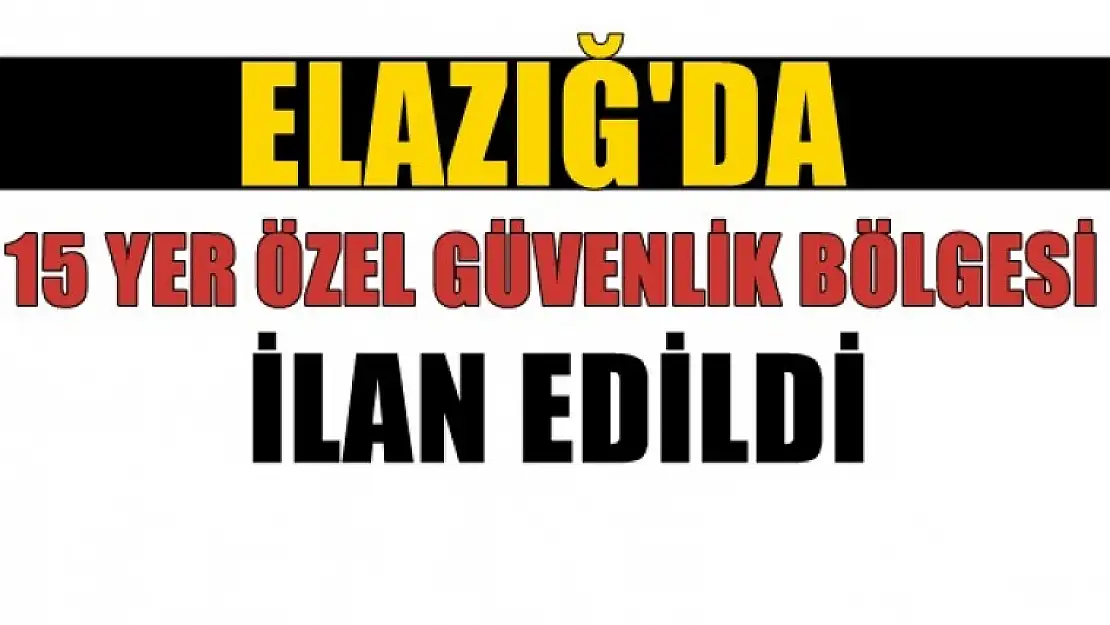 15 Yer Özel Güvenlik Bölgesi İlan Edildi