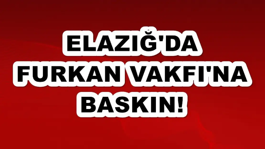 Elazığ'da Furkan Vakfına Baskın