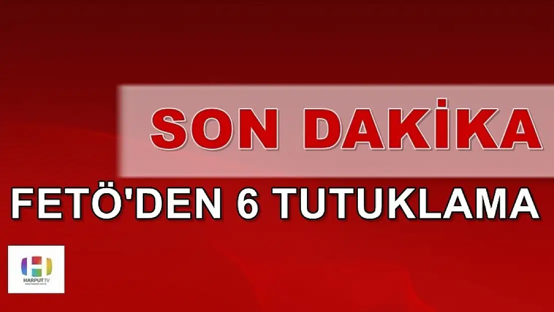 FETÖ'den 6 Tutuklama!