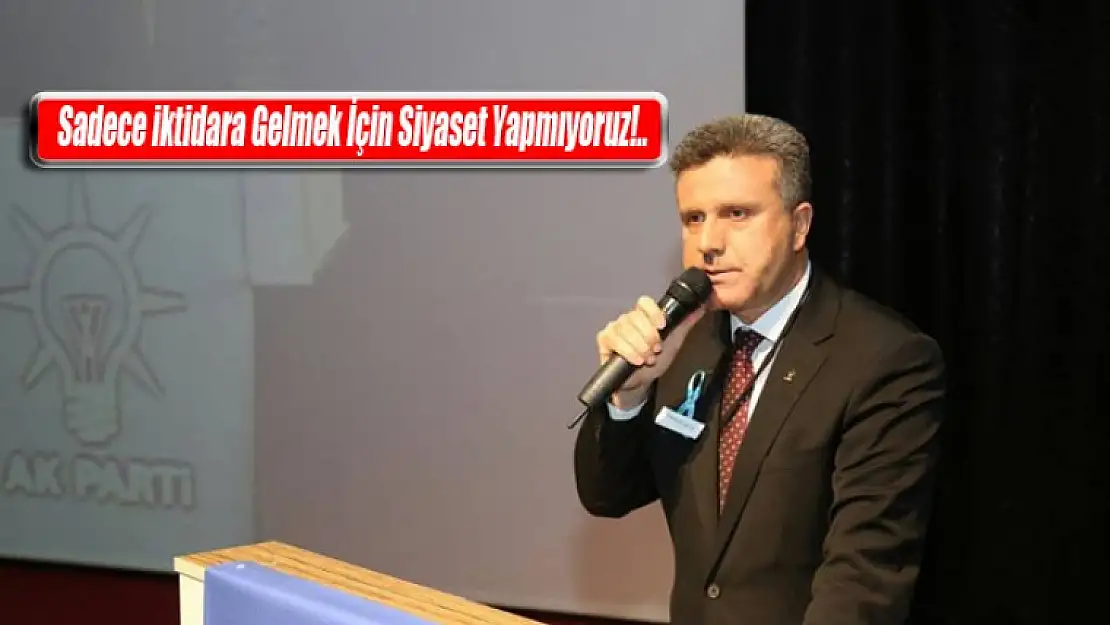 İktidara Gelmek İçin Siyaset Yapmıyoruz!.