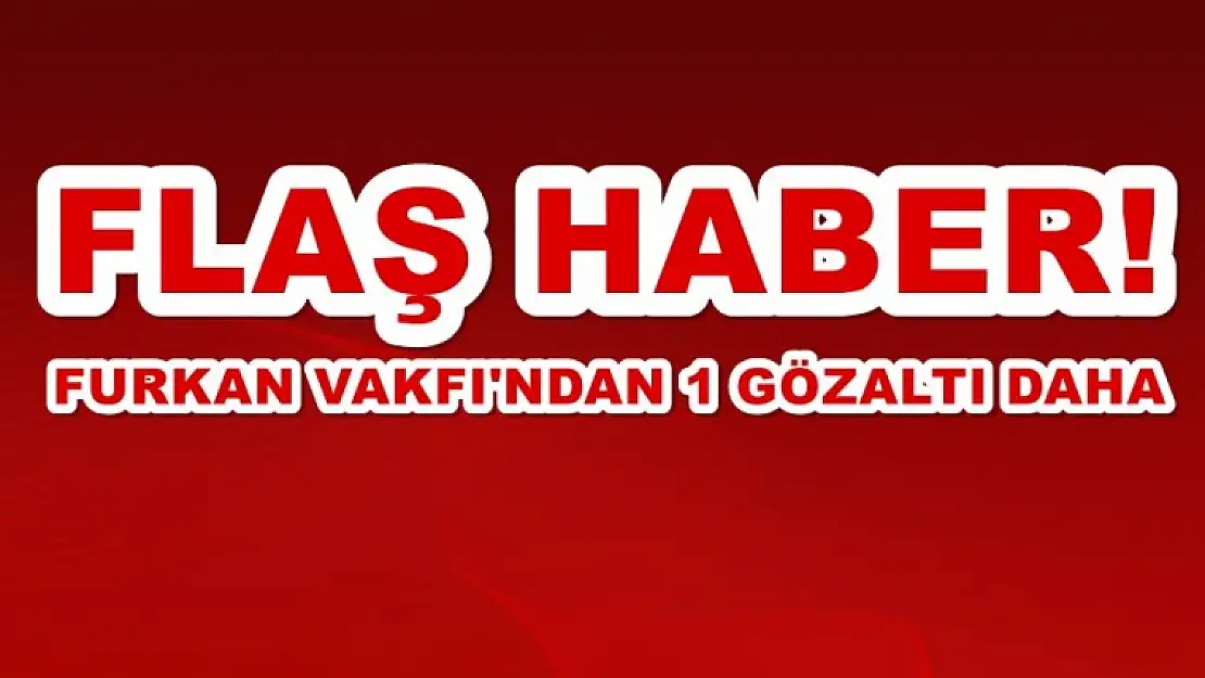 Furkan Vakfı'ndan 1 Gözaltı Daha