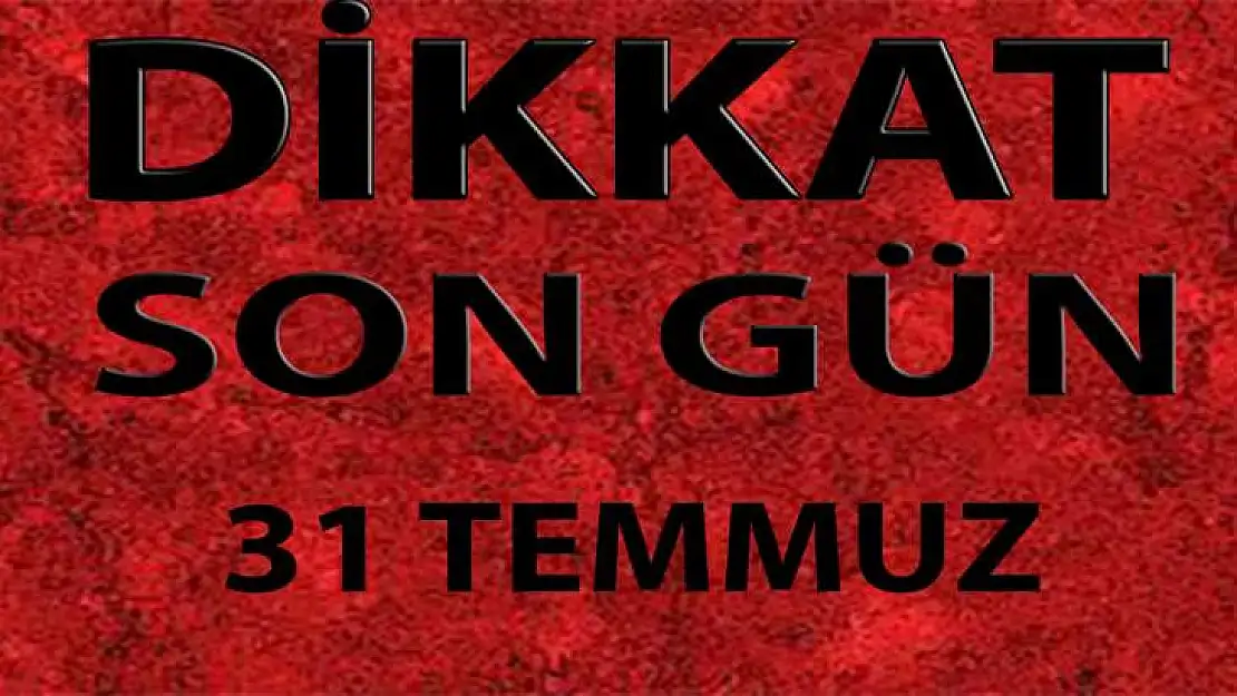 Dikkat: Son Gün 31 Temmuz