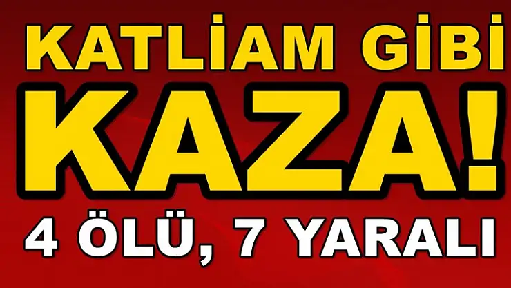 Katliam Gibi Kaza! 4 Ölü, 7 Yaralı